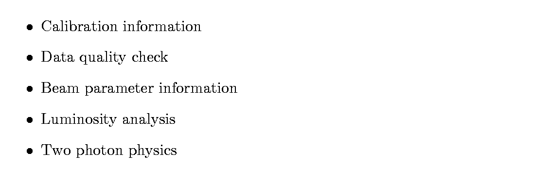 $\textstyle \parbox{12cm}{
\begin{itemize}
\item Calibration information
\item D...
...information
\item Luminosity analysis
\item Two photon physics
\end{itemize}}$