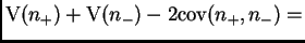 $\displaystyle \mt{V}(n_+) + \mt{V}(n_-) - 2\mt{cov}(n_+,n_-) =$
