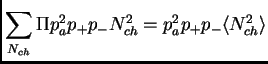 $\displaystyle \sum_{N_{ch}} \Pi p_a^2p_+p_-N_{ch}^2 = p_a^2p_+p_-\<N_{ch}^2\>$