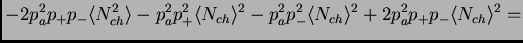 $\displaystyle - 2p_a^2p_+p_-\<N_{ch}^2\> - p_a^2p_+^2\<N_{ch}\>^2 - p_a^2p_-^2\<N_{ch}\>^2 + 2p_a^2p_+p_-\<N_{ch}\>^2 =$