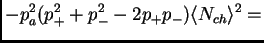 $\displaystyle - p_a^2(p_+^2+p_-^2-2p_+p_-)\<N_{ch}\>^2 =$