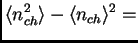 $\displaystyle \<n_{ch}^2\> - \<n_{ch}\>^2 =$