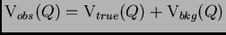 $\displaystyle \mt{V}_{obs}(Q) = \mt{V}_{true}(Q) + \mt{V}_{bkg}(Q)$