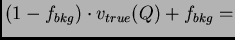 $\displaystyle (1-f_{bkg}) \cdot v_{true}(Q) + f_{bkg} =$