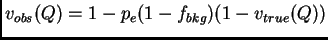 $\displaystyle v_{obs}(Q) = 1 - p_e (1-f_{bkg}) (1-v_{true}(Q))$