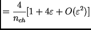 $\displaystyle = \frac{4}{n_{ch}} [ 1 + 4\varepsilon + O(\varepsilon^2) ]$